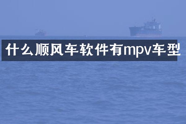 什么顺风车软件有mpv车型