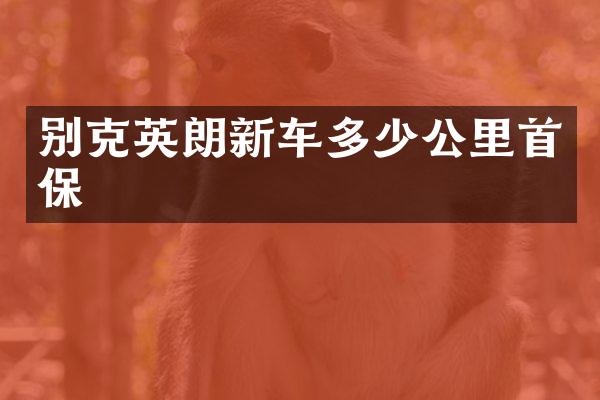 别克英朗新车多少公里首保