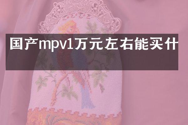 国产mpv1万元左右能
