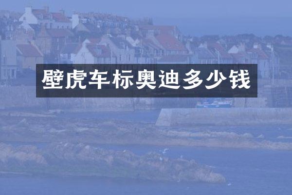 壁虎车标奥迪多少钱
