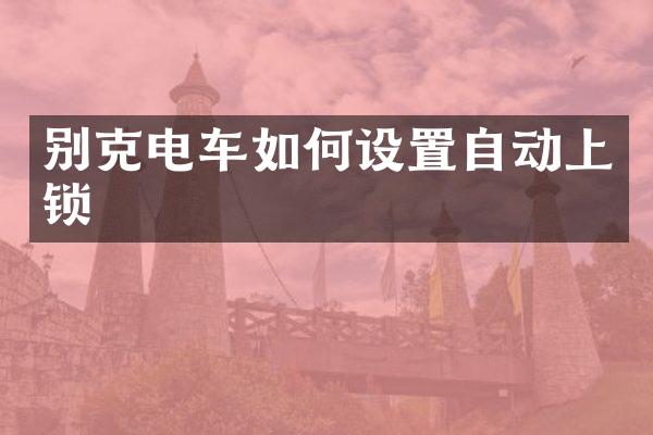 别克电车如何设置自动上锁