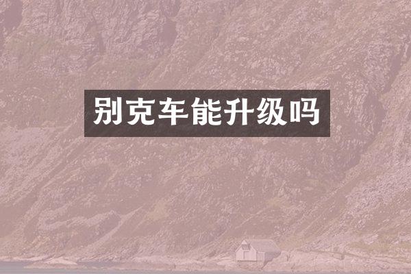 别克车能升级吗
