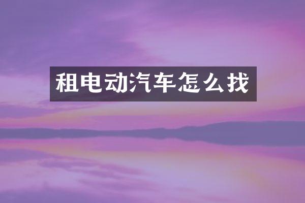 租电动汽车怎么找