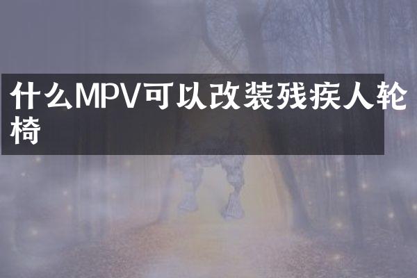 什么MPV可以改装残疾人轮椅
