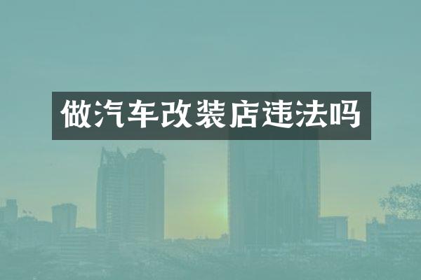 做汽车改装店违法吗