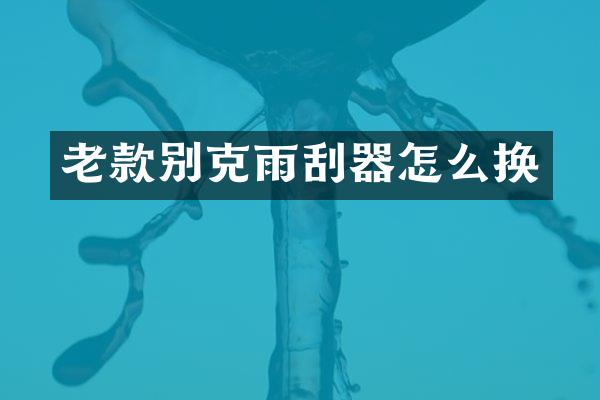 老款别克雨刮器怎么换
