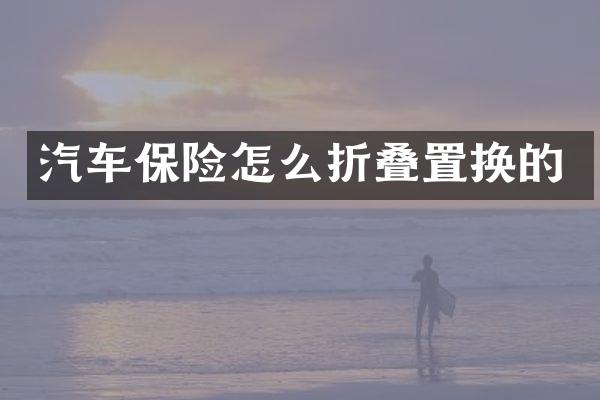 汽车保险怎么折叠置换的