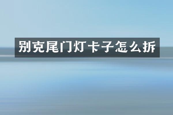 别克尾门灯卡子怎么拆