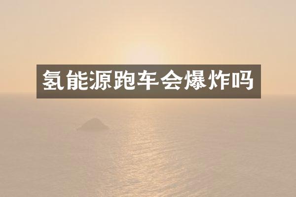 氢能源跑车会爆炸吗