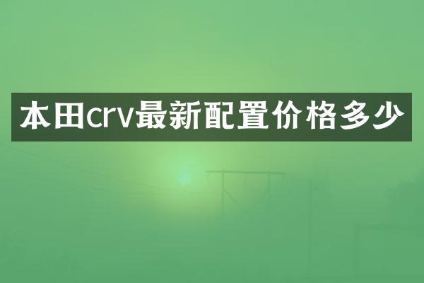 本田crv最新配置价格多少