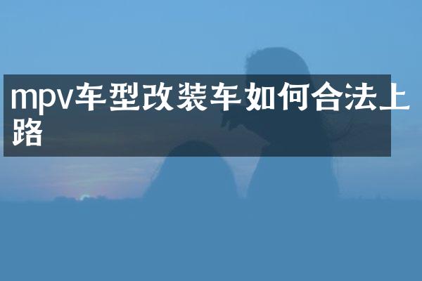 mpv车型改装车如何合法上路
