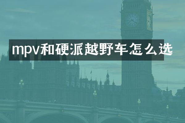 mpv和硬派越野车怎么选