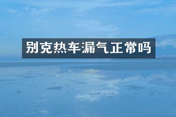 别克热车漏气正常吗