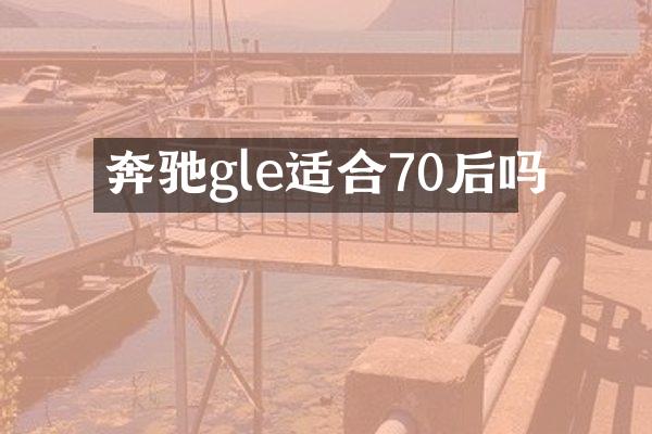 奔驰gle适合70后吗