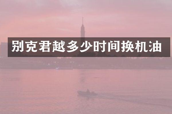 别克君越多少时间换机油