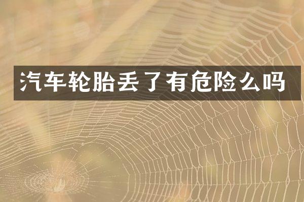 汽车轮胎丢了有危险么吗