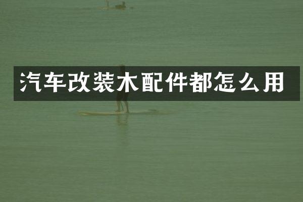 汽车改装木配件都怎么用