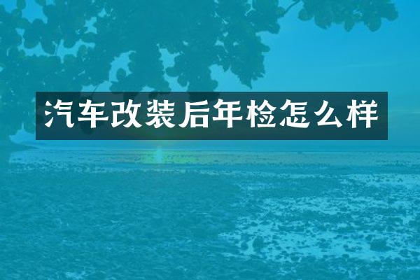 汽车改装后年检怎么样