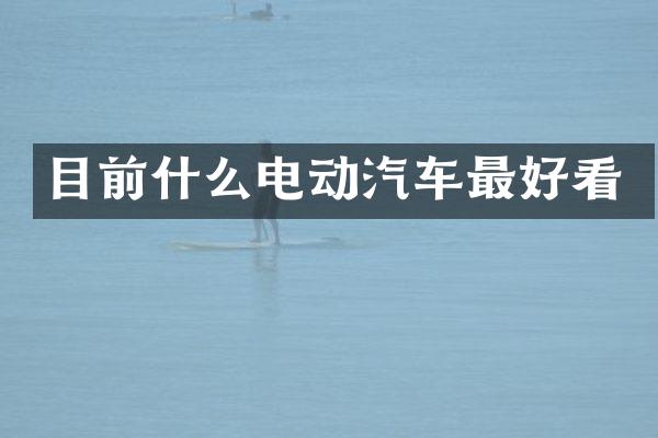 目前什么电动汽车最好看