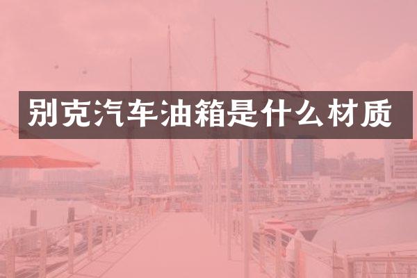 别克汽车油箱是什么材质