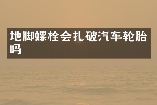 地脚螺栓会扎破汽车轮胎吗