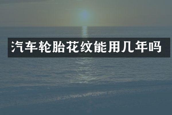 汽车轮胎花纹能用几年吗