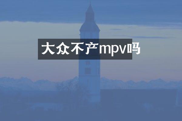大众不产mpv吗