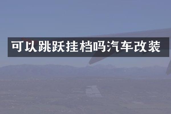 可以跳跃挂档吗汽车改装