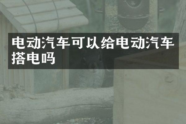 电动汽车可以给电动汽车搭电吗