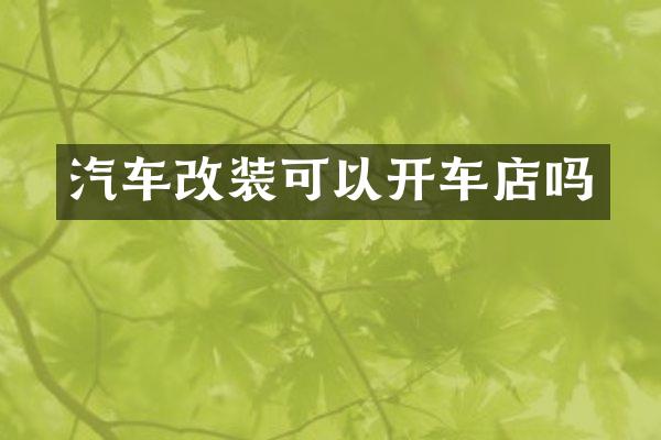 汽车改装可以开车店吗