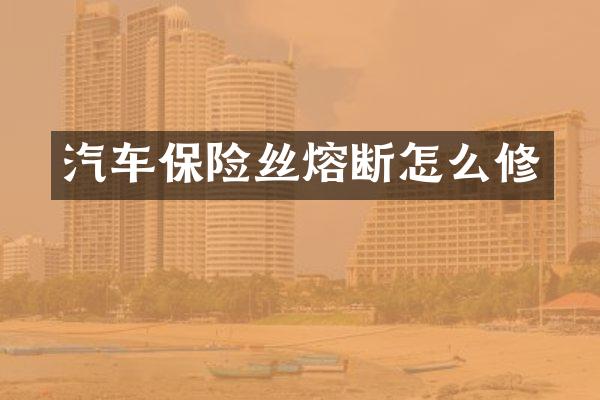 汽车保险丝熔断怎么修