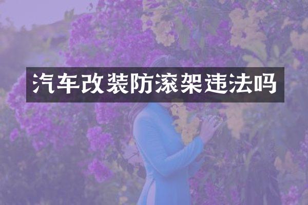 汽车改装防滚架违法吗