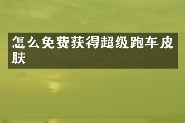 怎么免费获得超级跑车皮肤