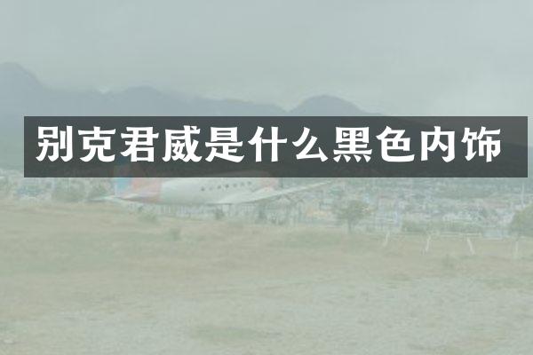 别克君威是什么黑色内饰