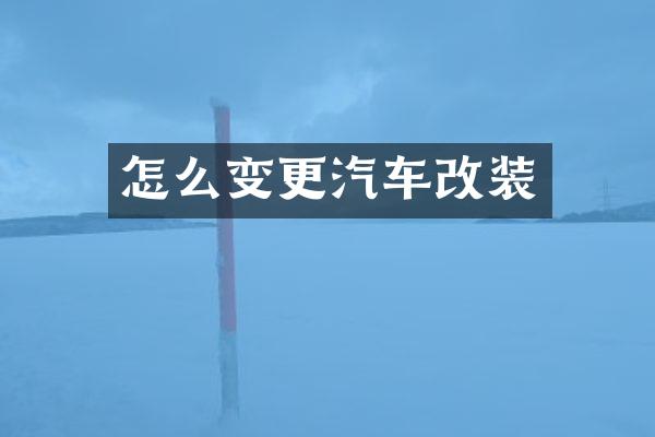 怎么变更汽车改装