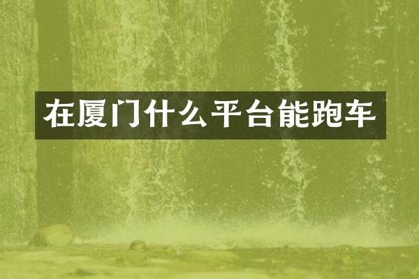 在厦门什么平台能跑车