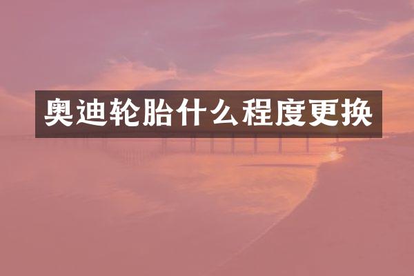 奥迪轮胎什么程度更换