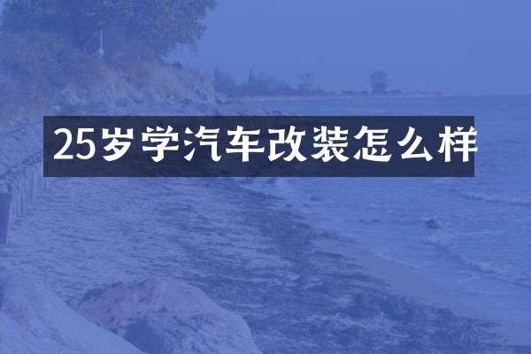 25岁学汽车改装怎么样