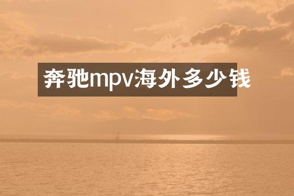 奔驰mpv海外多少钱