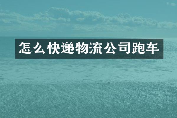 怎么快递物流公司跑车