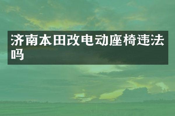 济南本田改电动座椅违法吗