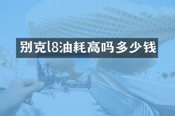 别克l8油耗高吗多少钱
