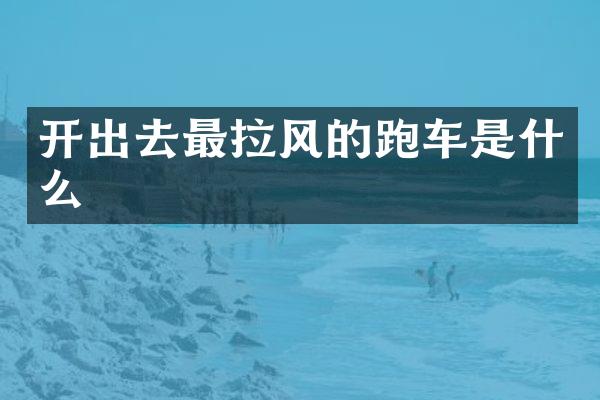 开出去最拉风的跑车是什么