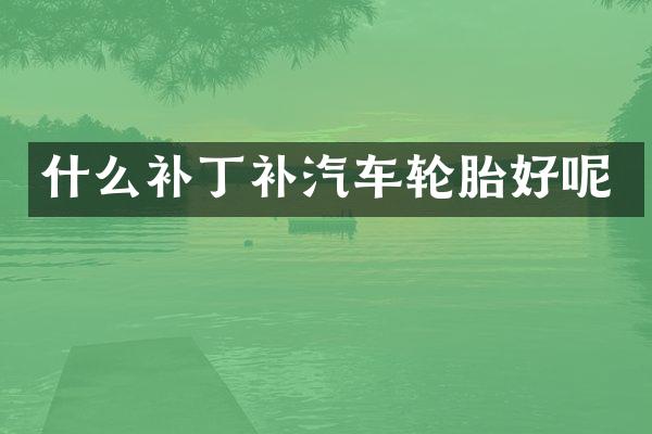 什么补丁补汽车轮胎好呢