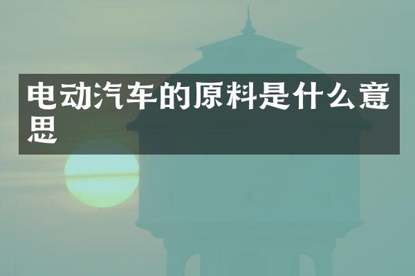 电动汽车的原料是什么意思