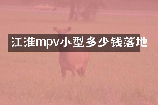 江淮mpv小型多少钱落地