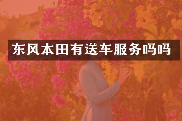 东风本田有送车服务吗吗