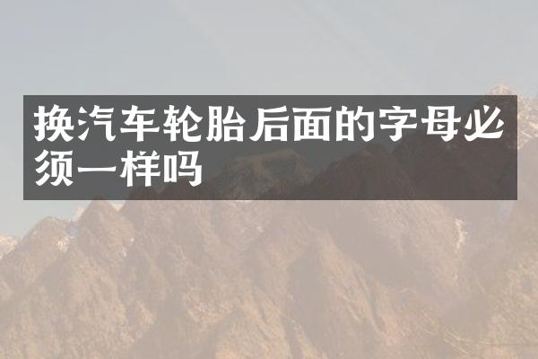 换汽车轮胎后面的字母必须一样吗