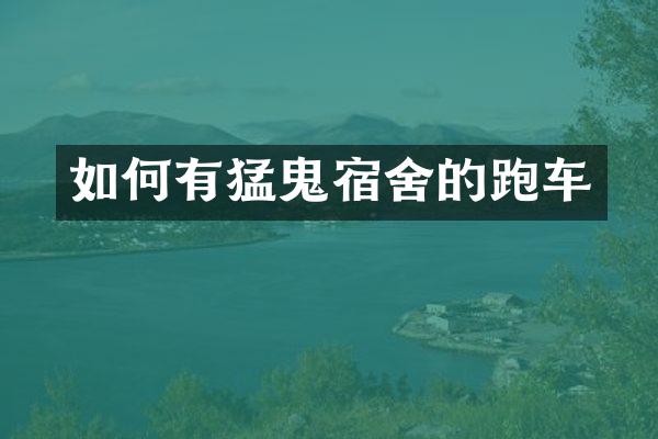 如何有猛鬼宿舍的跑车