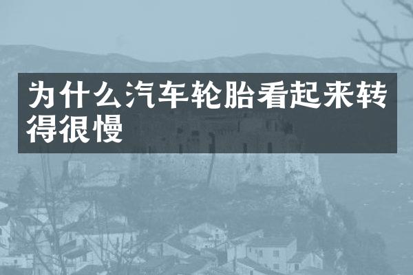 为什么汽车轮胎看起来转得很慢